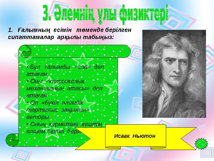 1. Ғалымның есімін төменде берілген сипаттамалар арқылы табыңыз: • Бұл ғалымды «сэр» деп атаған • Оны «класс