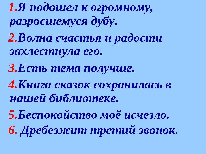 1. Я подошел к огромному, разросшемуся дубу. 2. Волна счастья и радости захлестнула его. 3. Есть тема получше. 4.