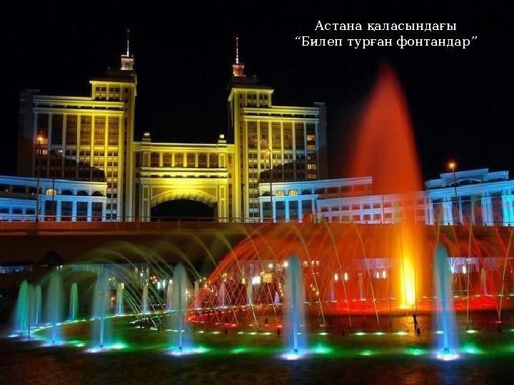 Астана қаласында “Білеп турған фонтандар”бар Астана қаласындағы “ Билеп турған фонтандар”