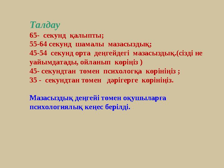 Талдау 65- секунд қалыпты; 55-64 секунд шамалы мазасыздық; 45-54 секунд орта деңгейдегі мазасыздық.(сізді не уайымдатад