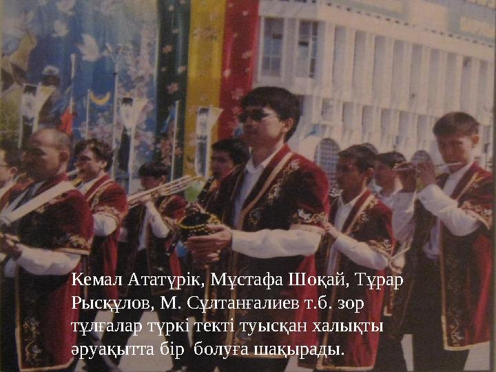 Кемал Ататүрік, Мұстафа Шоқай, Тұрар Рысқұлов, М. Сұлтанғалиев т.б. зор тұлғалар түркі текті туысқан халықты әруақытта бір б