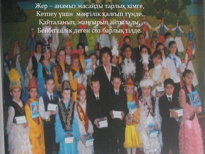 Жер – анамыз жасайды тарлық кімге, Кетпеу үшін мәңгілік қалғып түнде. Қайталанып, жаңғырып айтылады, Бейбітшілік деген сөз барл