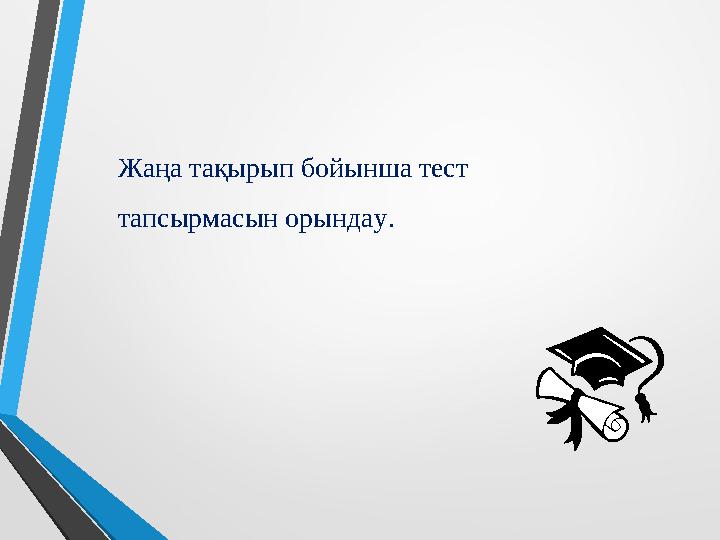 Жаңа тақырып бойынша тест тапсырмасын орындау.