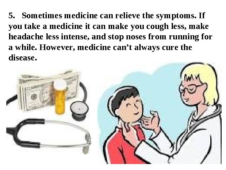 5. Sometimes medicine can relieve the symptoms. If you take a medicine it can make you cough less, make headache less intens