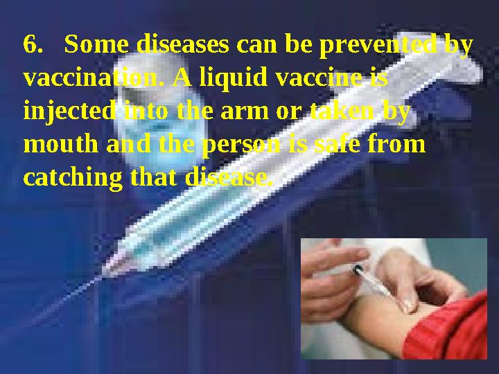 6. Some diseases can be prevented by vaccination. A liquid vaccine is injected into the arm or taken by mouth and the perso