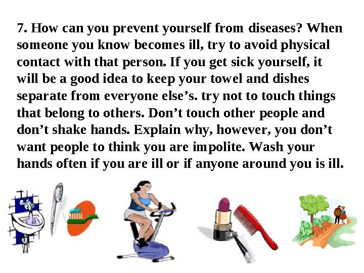 7. How can you prevent yourself from diseases? When someone you know becomes ill, try to avoid physical contact with that pers