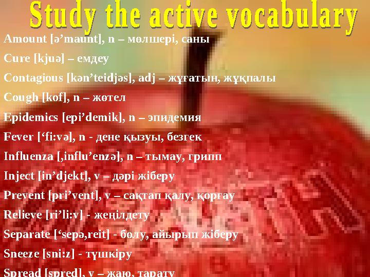 Amount [ ә ’maunt], n – мөлшері, саны Cure [kju ә ] – емдеу Contagious [k ә n’teidj ә s], adj – жұғатын, жұқпалы Cough [kof]