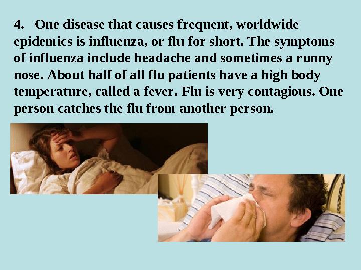 4. One disease that causes frequent, worldwide epidemics is influenza, or flu for short. The symptoms of influenza include h