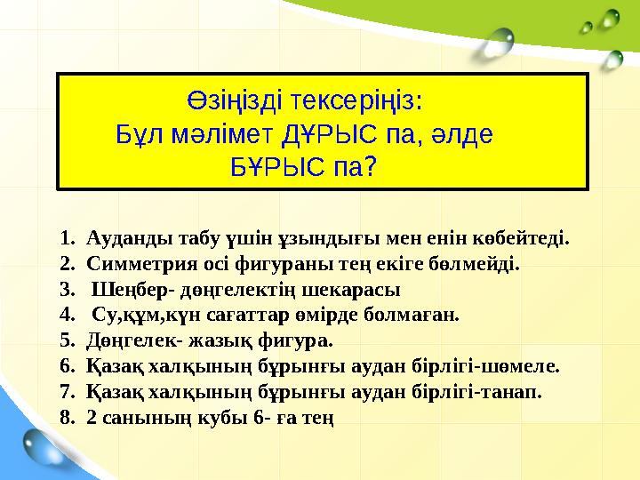 Өзіңізді тексеріңіз : Бұл мәлімет ДҰРЫС па, әлде БҰРЫС па ? 1. Ауданды табу үшін ұзындығы мен енін көбейтеді. 2. Симметри