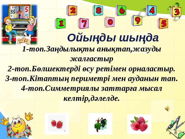 Ойыңды шыңда 1-топ.Заңдылықты анықтап,жазуды жалғастыр 2-топ.Бөлшектерді өсу ретімен орналастыр. 3-топ.Кітаптың периметрі мен а