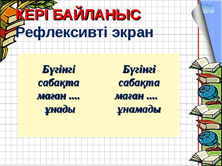 L/O/G/O КЕРІ БАЙЛАНЫСКЕРІ БАЙЛАНЫС Рефлексивті экран КЕРІ БАЙЛАНЫСКЕРІ БАЙЛАНЫС Рефлексивті экран Бүгінгі Бүгінгі сабақта сабақ