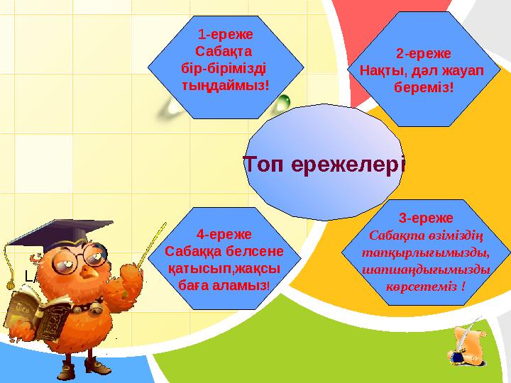 L/O/G/O Топ ережелері 2-ереже Нақты, дәл жауап береміз!1-ереже Сабақта бір-бірімізді тыңдаймыз! 3-ереже Сабақта өзіміздің т