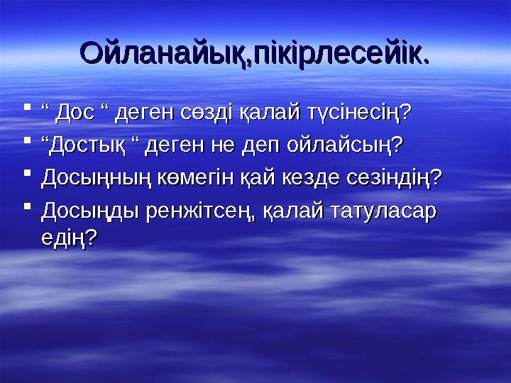 Ойланайық,пікірлесейік.Ойланайық,пікірлесейік.  “ “ Дос Дос ““ деген сөзді қалай түсінесің? деген сөзді қалай түсінесің?  “