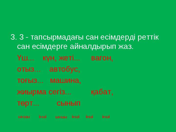 3. 3 - тапсырмадағы сан есімдерді реттік сан есімдерге айналдырып жаз. Үш... күн, жеті... вагон, отыз... авт