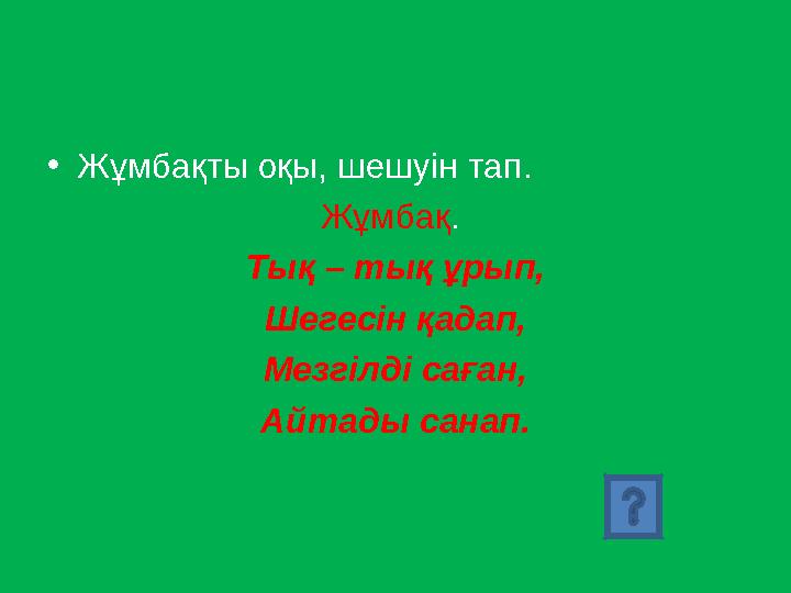 • Жұмбақты оқы, шешуін тап. Жұмбақ . Тық – тық ұрып, Шегесін қадап, Мезгілді саған, Айтады санап.