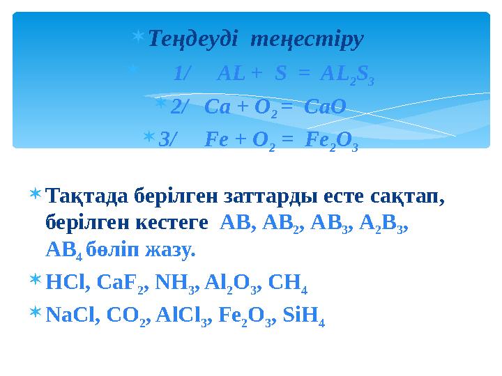  Теңдеуді теңестіру  1/ AL + S = AL 2 S 3  2/ Ca + O 2 = CaO  3/ Fe + O 2 = Fe 2 O 3  Тақтада бері