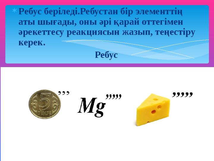 Ребус беріледі.Ребустан бір элементтің аты шығады, оны әрі қарай оттегімен әрекеттесу реакциясын жазып, теңестіру керек.