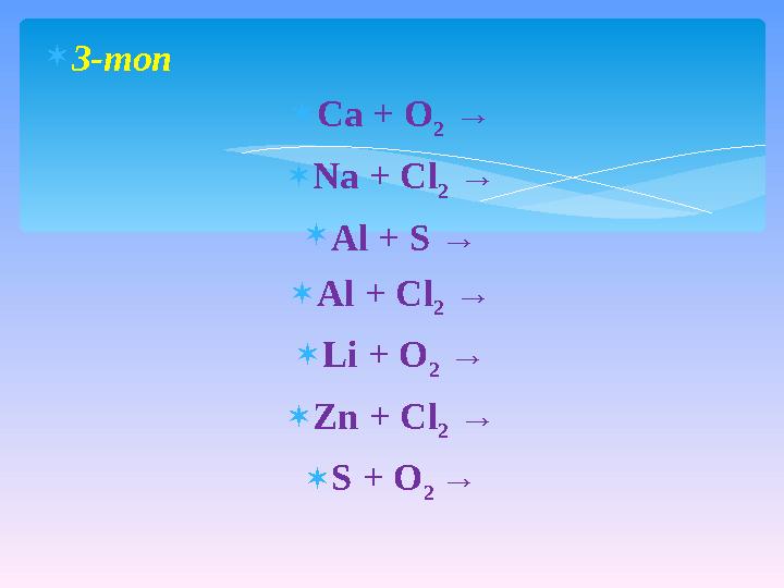  3-топ  Ca + O 2 →  Na + Cl 2 →  Al + S →  Al + Cl 2 →  Li + O 2 →  Zn + Cl 2 →  S + O 2 →