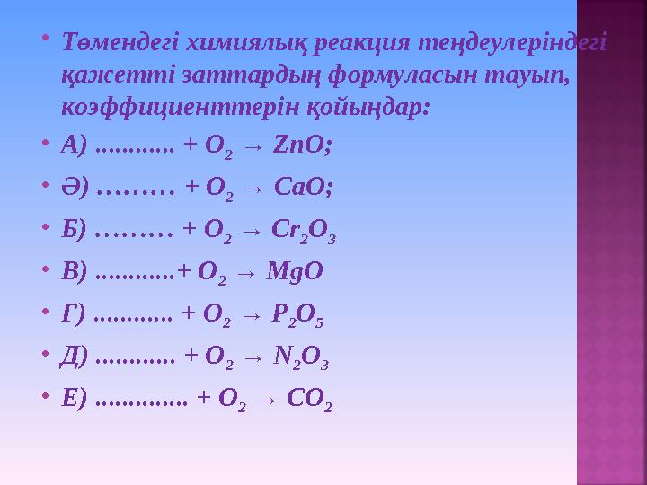  Төмендегі химиялық реакция теңдеулеріндегі қажетті заттардың формуласын тауып, коэффициенттерін қойыңдар:  А) ............