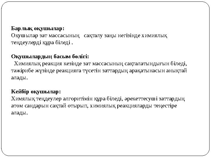 Барлық оқушылар: Оқушылар зат массасының сақталу заңы негізінде химиялық теңдеулерді құра біледі . Оқушылардың басым бөлігі