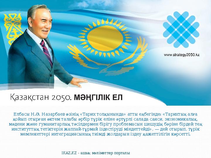 Елбасы Н.Ә. Назарбаев өзінің «Тарих толқынында» атты еңбегінде: «Тарихтың алға қойып отырған өктем талабы әрбір түрік еліне әрт