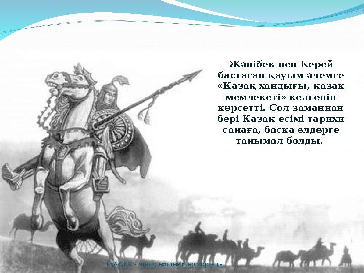 Жәнібек пен Керей бастаған қауым әлемге «Қазақ хандығы, қазақ мемлекеті» келгенін көрсетті. Сол заманнан бері Қазақ есімі т