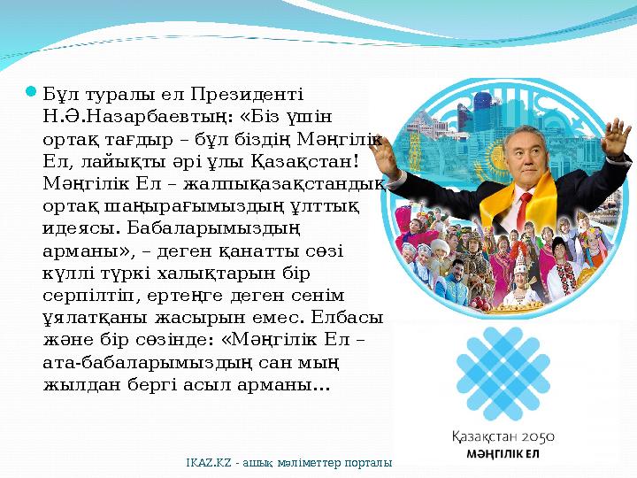  Бұл туралы ел Президенті Н.Ә.Назарбаевтың: «Біз үшін ортақ тағдыр – бұл біздің Мәңгілік Ел, лайықты әрі ұлы Қазақстан! Мәң