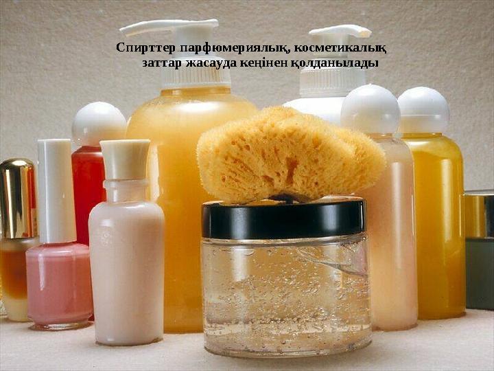 Спирттер парфюмериялық, косметикалық заттар жасауда кеңінен қолданылады