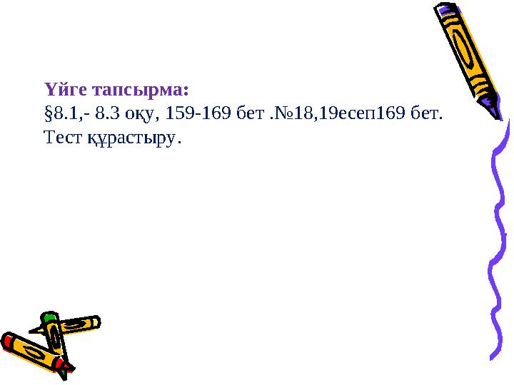 Үйге тапсырма: §8.1,- 8.3 оқу, 159-169 бет .№ 18 , 19 есеп169 бет. Тест құрастыру .