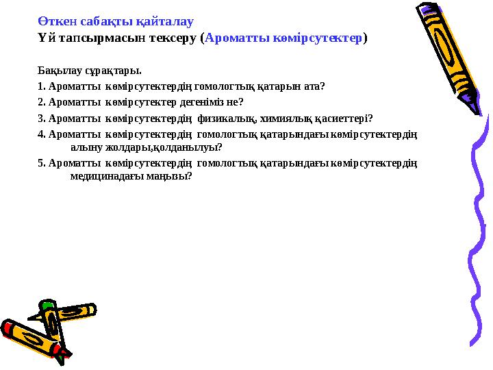 Өткен сабақты қайталау Үй тапсырмасын тексеру ( Ароматты көмірсутектер ) Бақылау сұрақтары. 1. Ароматты көмірсутектердің гомоло