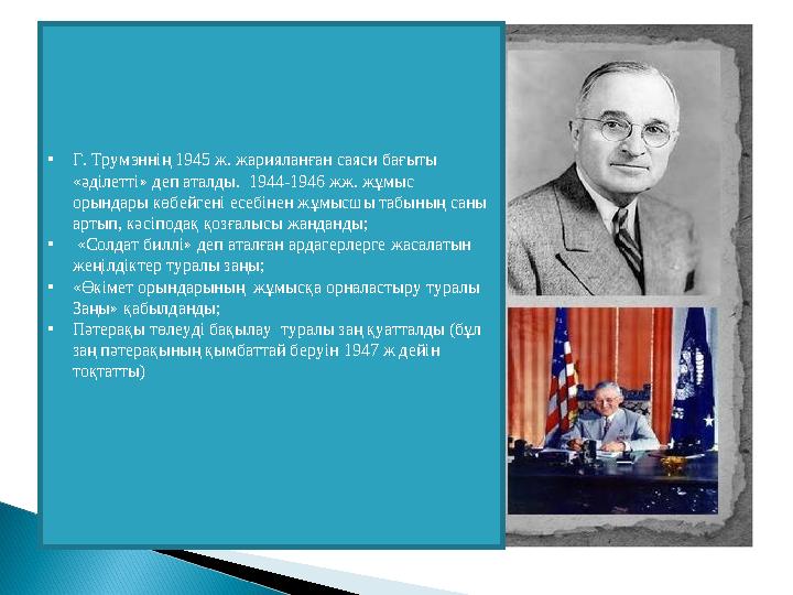 • Г. Трумэннің 1945 ж. жарияланған саяси бағыты «әділетті» деп аталды. 1944-1946 жж. жұмыс орындары көбейгені есебінен жұмыс