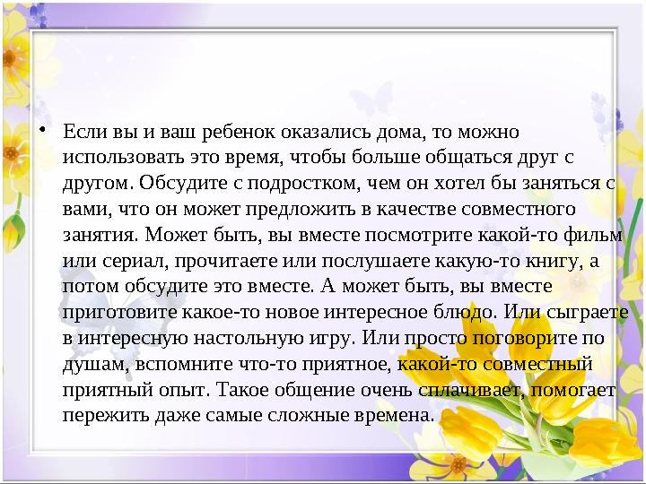 • Если вы и ваш ребенок оказались дома, то можно использовать это время, чтобы больше общаться друг с другом. Обсудите с подро
