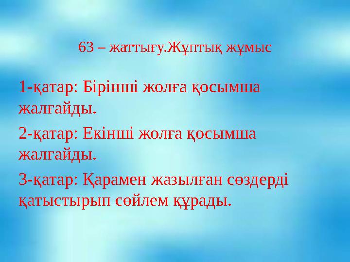 63 – жатты ғу.Жұптық жұмыс 1-қатар: Бірінші жолға қосымша жалғайды. 2-қатар: Екінші жолға қосымша жалғайды. 3-қатар: Қарамен