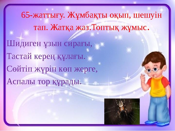 65-жатты ғу. Жұмбақты оқып, шешуін тап. Жатқа жаз.Топтық жұмыс . Шидиген ұзын сирағы, Тастай керең құлағы. Сөйтіп жүріп көп же