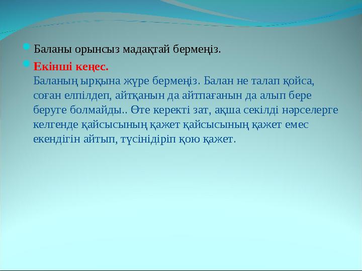  Баланы орынсыз мадақтай бермеңіз.  Екінші кеңес. Баланың ырқына жүре бермеңіз. Балан не талап қойса, соған елпілдеп, айтқан
