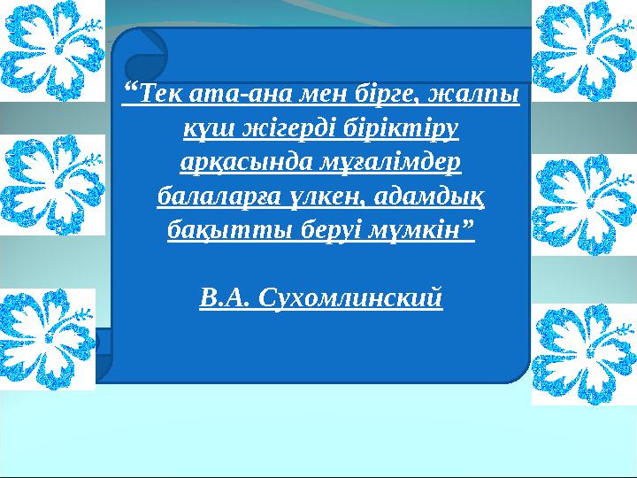 “ Тек ата-ана мен бірге, жалпы күш жігерді біріктіру арқасында мұғалімдер балаларға үлкен, адамдық бақытты беруі мүмкін” В.А