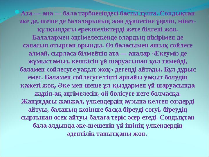  Ата — ана — бала тәрбиесіндегі басты тұлға. Сондықтан әке де, шеше де балаларының жан дүниесіне үңіліп, мінез- құлқындағы ере