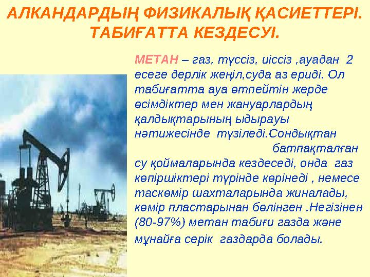 АЛКАН ДАРДЫҢ ФИЗИКАЛЫҚ ҚАСИЕТТЕРІ. ТАБИҒАТТА КЕЗДЕСУІ. МЕТАН – газ, түссіз, иіссіз ,ауадан 2 есеге дерлік жеңіл,суда аз ер