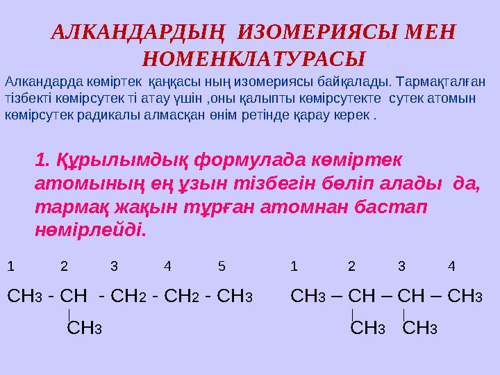 АЛКАНДАРДЫҢ ИЗОМЕРИЯСЫ МЕН НОМЕНКЛАТУРАСЫ Алкандарда көміртек қаңқасы ның изомериясы байқалады. Тармақталған тізбекті көмірс