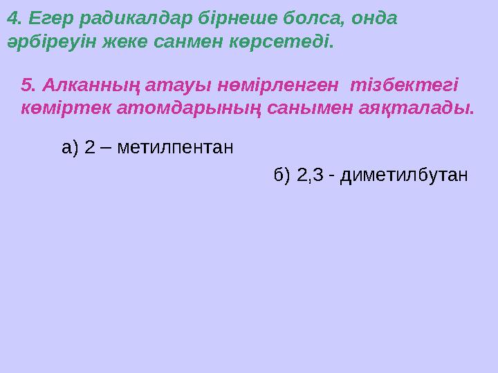 а) 2 – метилпентан5. Алканның атауы нөмірленген тізбектегі көміртек атомдарының санымен аяқталады.4. Егер радикалдар бірнеше б