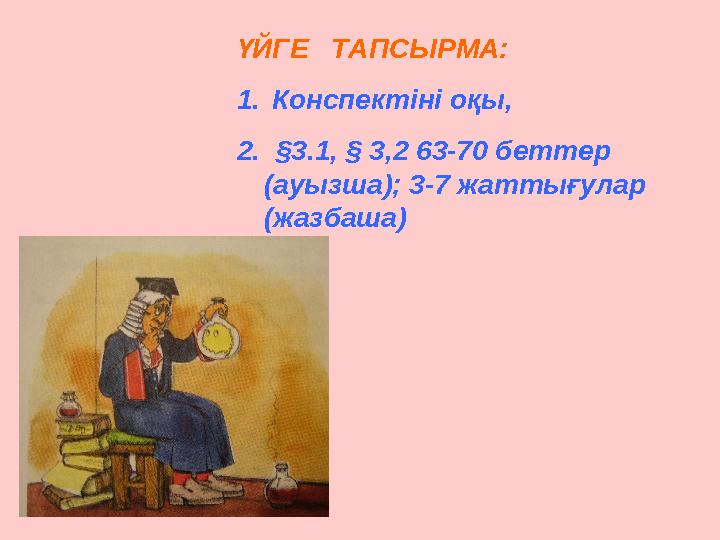 ҮЙГЕ ТАПСЫРМА: 1. Конспектіні оқы, 2. § 3.1, § 3,2 63-70 беттер (ауызша); 3-7 жаттығулар (жазбаша)