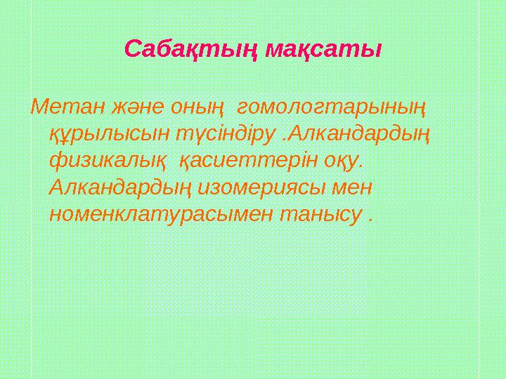 Сабақтың мақсаты Метан және оның гомологтарының құрылысын түсіндіру .Алкандардың физикалық қасиеттерін оқу. Алкандардың изо