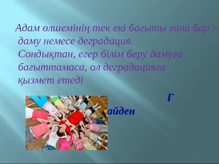 Адам өлшемінің тек екі бағыты ғана бар – даму немесе деградация. Сондықтан, егер білім беру дамуға бағыттамаса, ол деграда