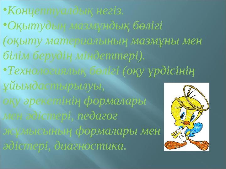 • Концептуалдық негіз. • Оқытудың мазмұндық бөлігі (оқыту материалының мазмұны мен білім берудің міндеттері). • Технологиялық б