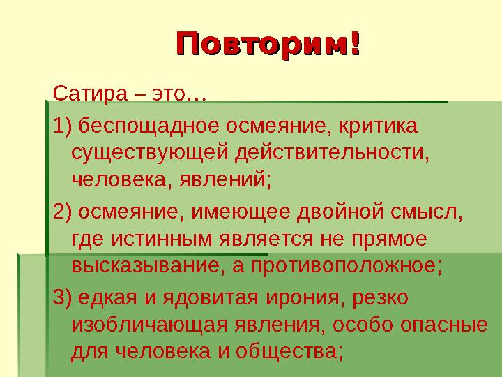 Повторим!Повторим! Сатира – это … 1) беспощадное осмеяние, критика существующей действительности, человека, явлений; 2) осме