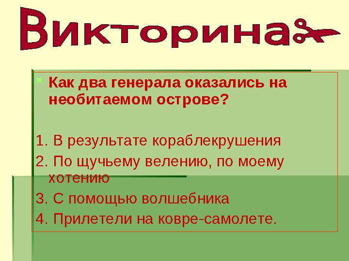  Как два генерала оказались на необитаемом острове? 1. В результате кораблекрушения 2. По щучьему велению, по моему хотению 3