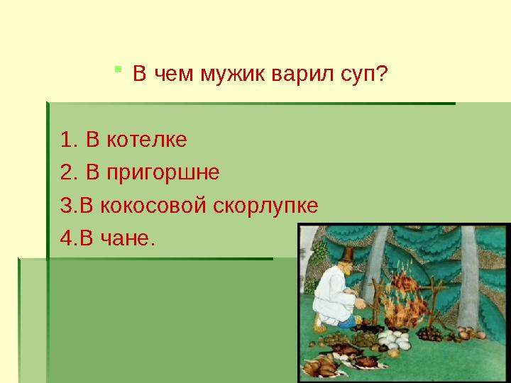  В чем мужик варил суп? 1. В котелке 2. В пригоршне 3.В кокосовой скорлупке 4.В чане.