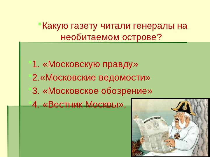  Какую газету читали генералы на необитаемом острове?  1. «Московскую правду»  2.«Московские ведомости»  3. «Московское обо