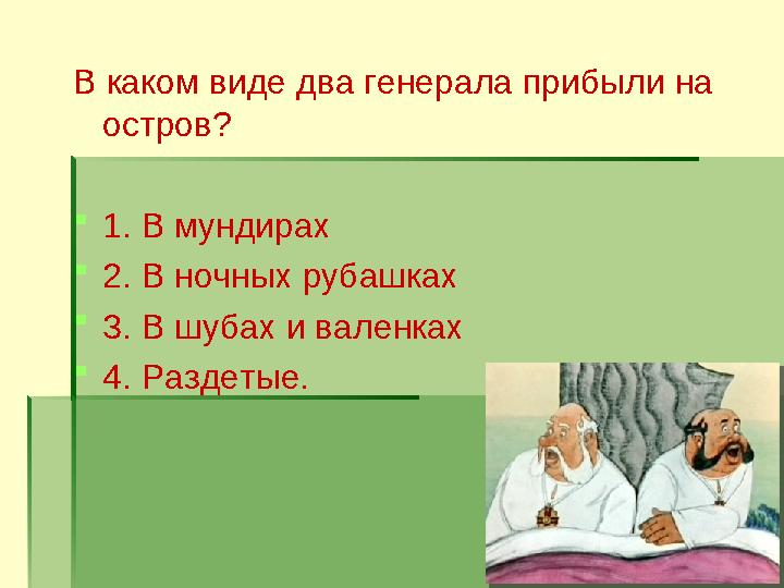 В каком виде два генерала прибыли на остров?  1. В мундирах  2. В ночных рубашках  3. В шубах и валенках  4. Раздетые.