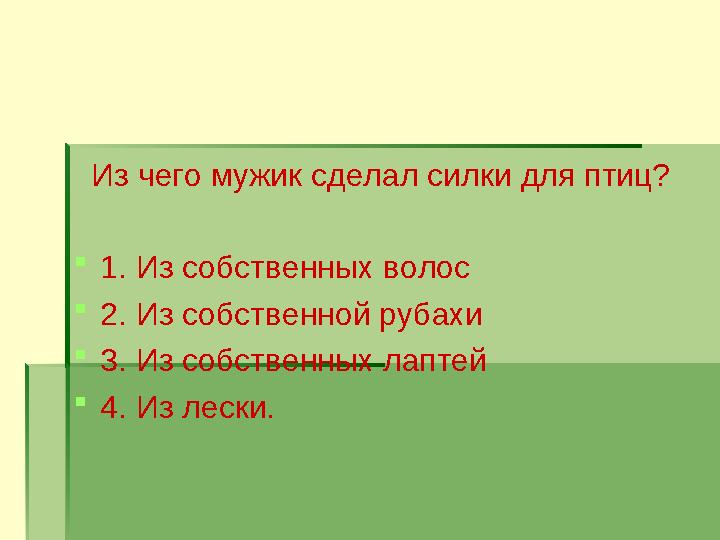 Из чего мужик сделал силки для птиц?  1. Из собственных волос  2. Из собственной рубахи  3. Из собственных лаптей  4. Из лес
